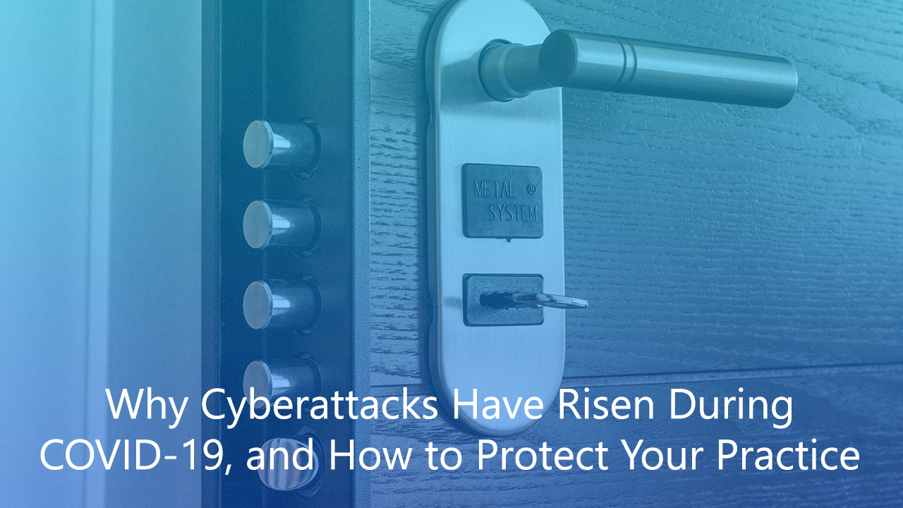 Why Cyberattacks Have Risen During COVID-19, and How to Protect Your Practice